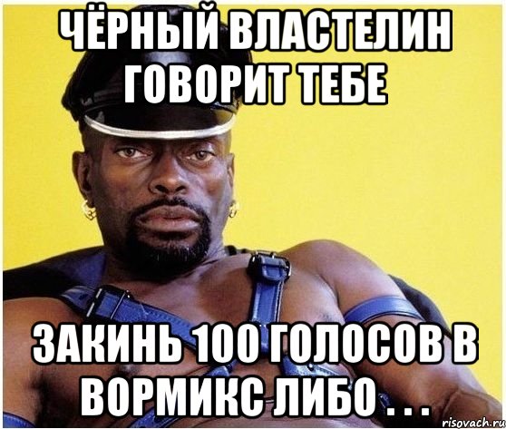 Чёрный Властелин говорит тебе Закинь 100 голосов в вормикс либо . . ., Мем Черный властелин
