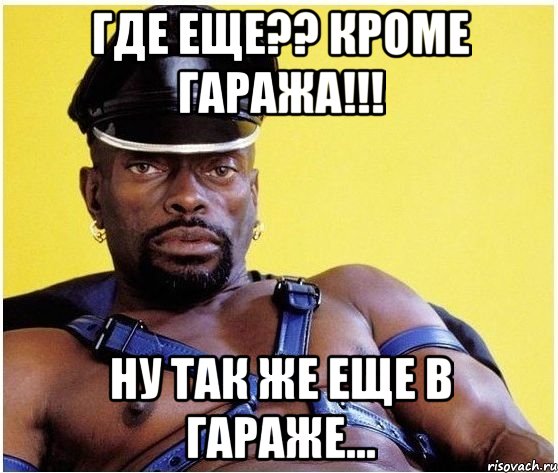 где еще?? кроме гаража!!! ну так же еще в гараже..., Мем Черный властелин