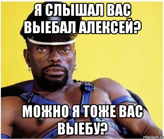 Я СЛЫШАЛ ВАС ВЫЕБАЛ АЛЕКСЕЙ? МОЖНО Я ТОЖЕ ВАС ВЫЕБУ?, Мем Черный властелин