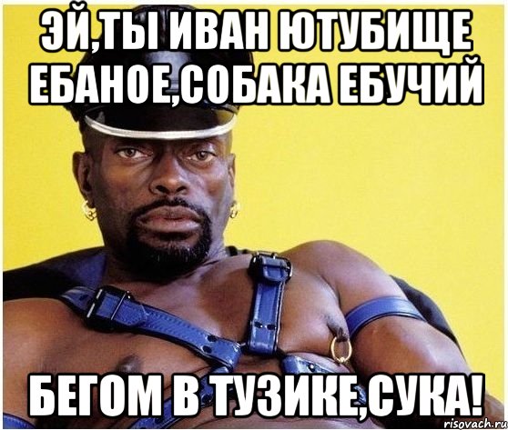 ЭЙ,ТЫ ИВАН ЮТУБИЩЕ ЕБАНОЕ,СОБАКА ЕБУЧИЙ БЕГОМ В ТУЗИКЕ,СУКА!, Мем Черный властелин