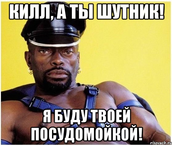 Килл, а ты шутник! Я буду твоей посудомойкой!, Мем Черный властелин