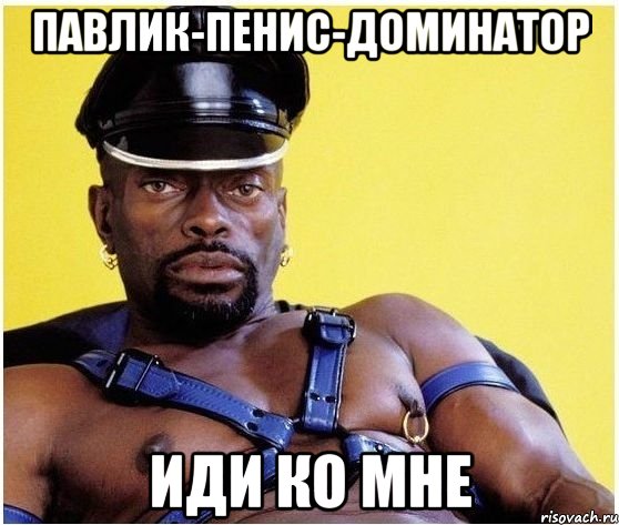Павлик-Пенис-доминатор Иди ко мне, Мем Черный властелин