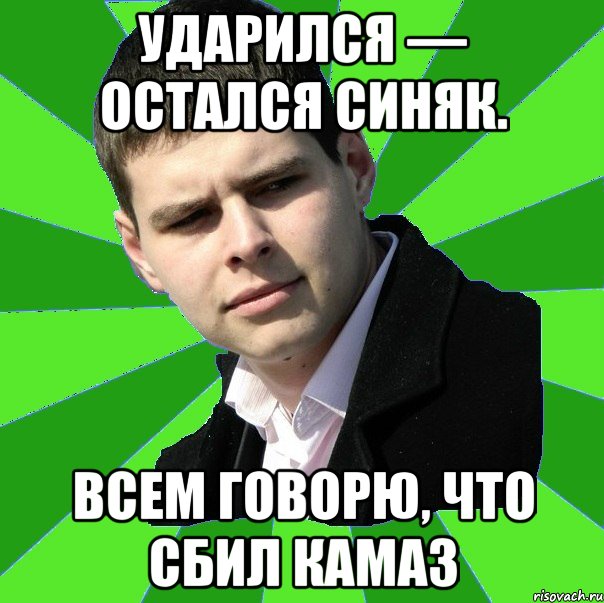 Ударился — остался синяк. Всем говорю, что сбил КАМАЗ