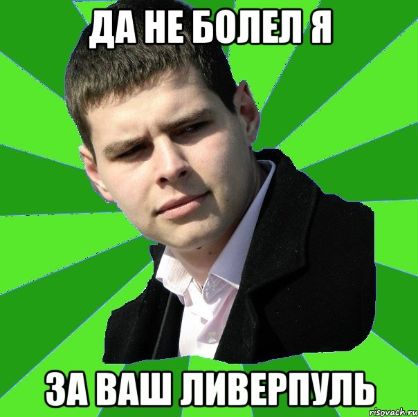 Да не болел я за Ваш Ливерпуль
