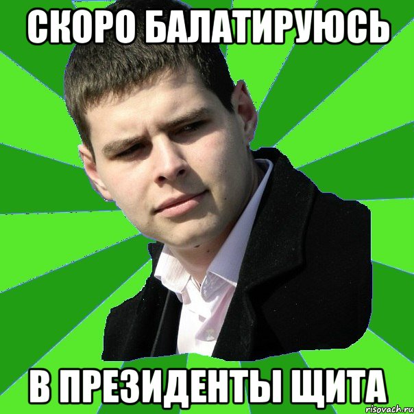 скоро балатируюсь в президенты щита