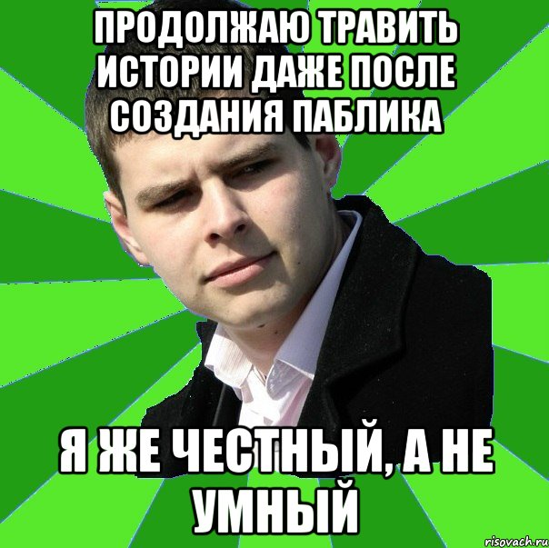 Продолжаю травить истории даже после создания паблика я же честный, а не умный