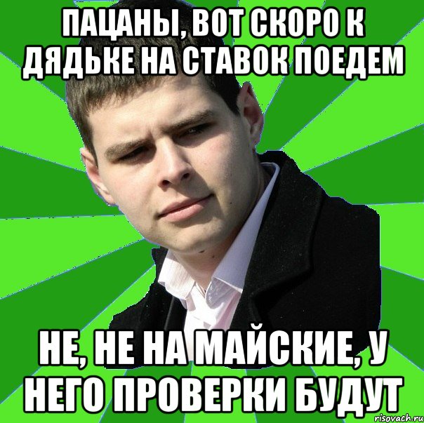 Пацаны, вот скоро к дядьке на ставок поедем не, не на майские, у него проверки будут