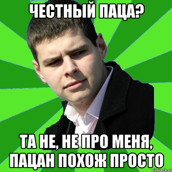 Честный паца? Та не, не про меня, пацан похож просто