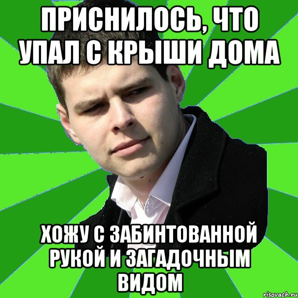 приснилось, что упал с крыши дома хожу с забинтованной рукой и загадочным видом