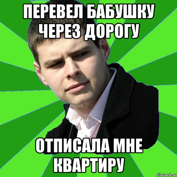 Перевел бабушку через дорогу отписала мне квартиру