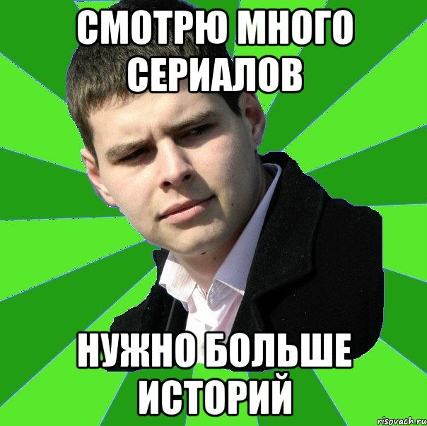 Смотрю много сериалов нужно больше историй