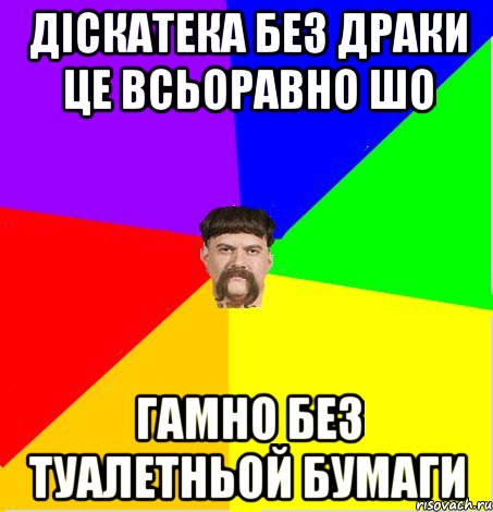 Діскатека без драки це всьоравно шо гамно без туалетньой бумаги