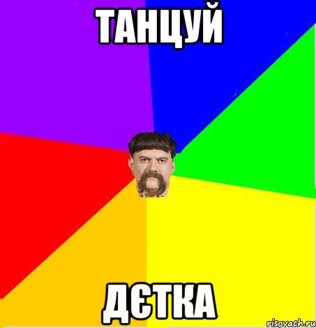 танцуй дєтка