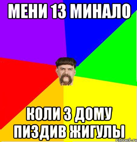 Мени 13 минало коли з дому пиздив жигулы