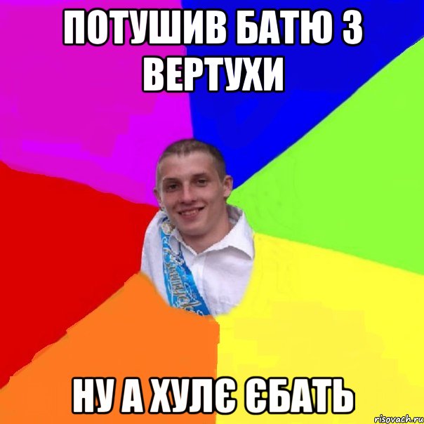 потушив батю з вертухи ну а хулє єбать