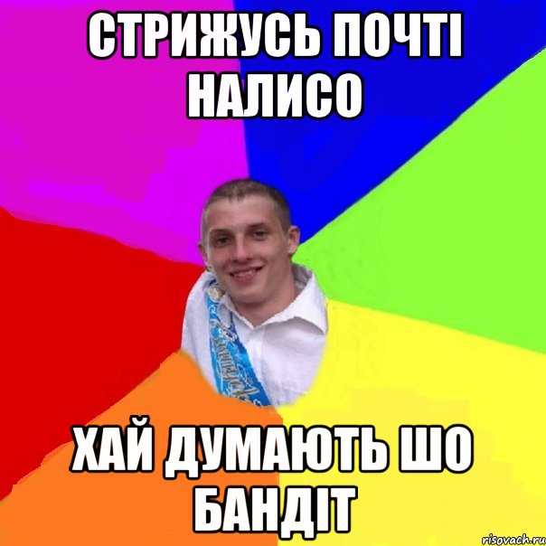 стрижусь почті налисо хай думають шо бандіт