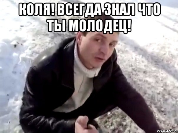 Коля! Всегда знал что ты молодец! , Мем Четко