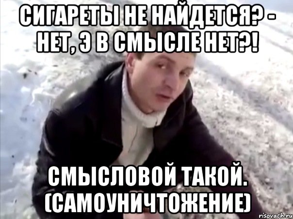 Сигареты не найдется? - нет, э в смысле нет?! Смысловой такой. (Самоуничтожение), Мем Четко