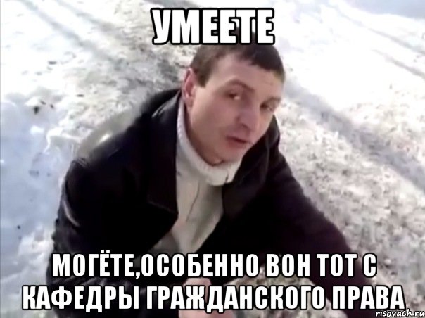умеете могёте,особенно вон тот с кафедры гражданского права, Мем Четко
