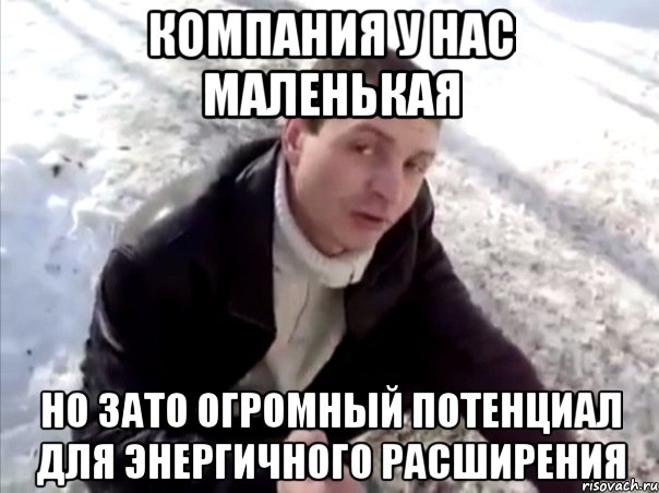 компания у нас маленькая но зато огромный потенциал для энергичного расширения, Мем Четко