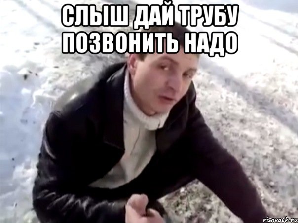 Слыш дай трубу позвонить надо , Мем Четко