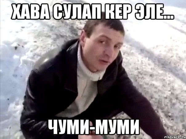 Хава сулап кер эле... чуми-муми, Мем Четко