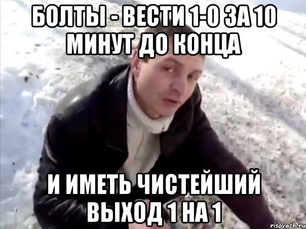Болты - вести 1-0 за 10 минут до конца и иметь чистейший выход 1 на 1, Мем Четко