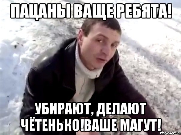 пацаны ваще ребята! убирают, делают чётенькО!ваше мАгут!, Мем Четко