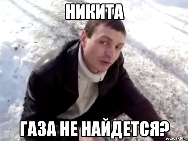Никита газа не найдется?