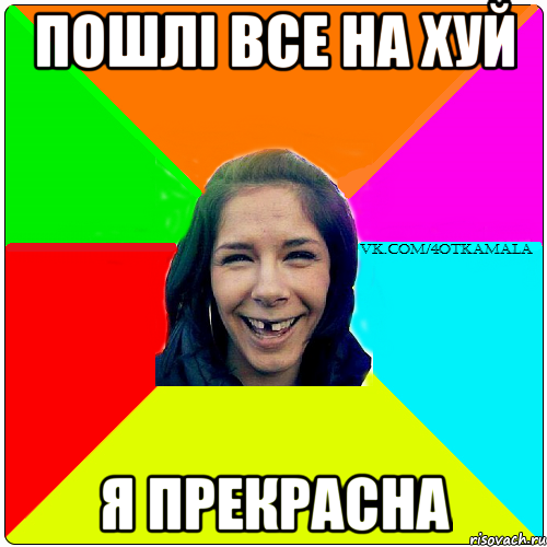 ПОШЛІ ВСЕ НА ХУЙ Я ПРЕКРАСНА