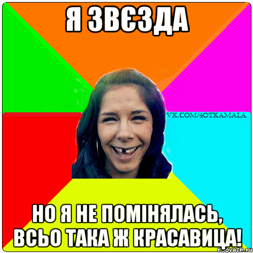 Я звєзда Но я не помінялась, всьо така ж красавица!