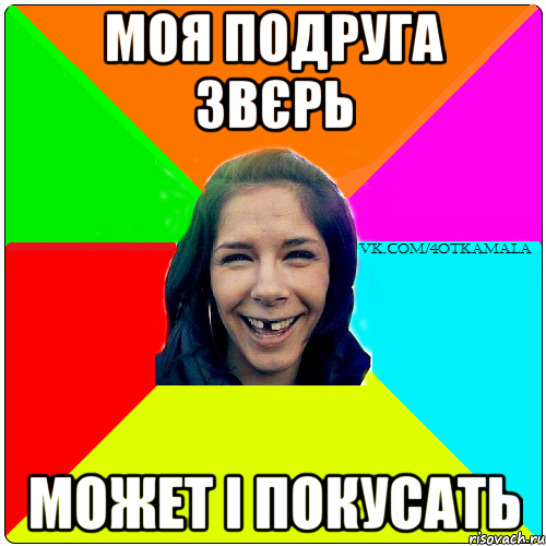 Моя подруга звєрь может і покусать
