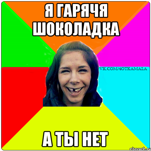 Я ГАРЯЧЯ ШОКОЛАДКА А ТЫ НЕТ