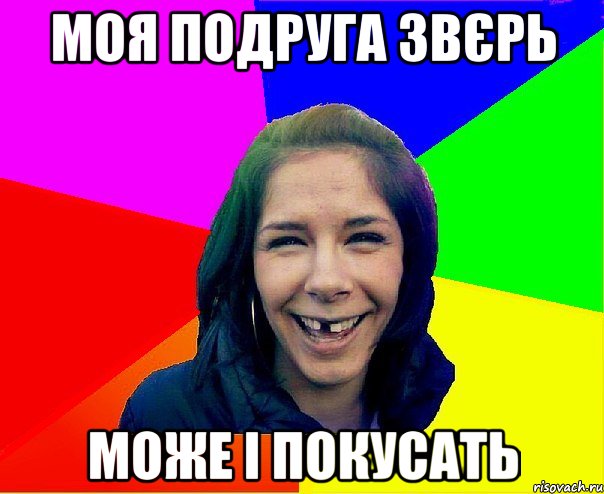 МОЯ ПОДРУГА ЗВЄРЬ МОЖЕ І ПОКУСАТЬ