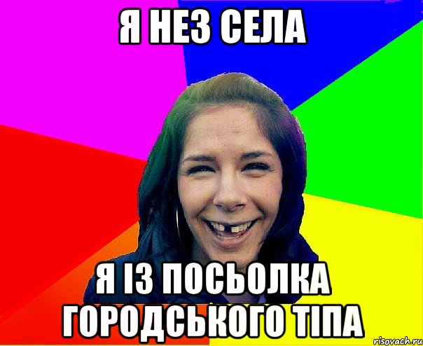 Я НЕЗ СЕЛА Я ІЗ ПОСЬОЛКА ГОРОДСЬКОГО ТІПА