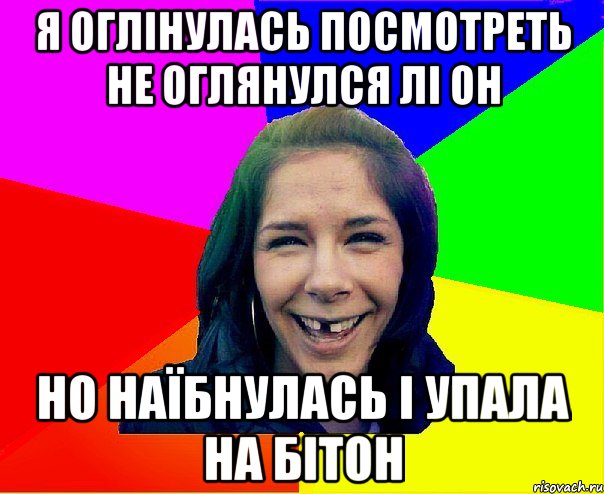 Я ОГЛІНУЛАСЬ ПОСМОТРЕТЬ НЕ ОГЛЯНУЛСЯ ЛІ ОН НО НАЇБНУЛАСЬ І УПАЛА НА БІТОН