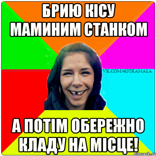 Брию кiсу маминим станком А потiм обережно кладу на мicце!