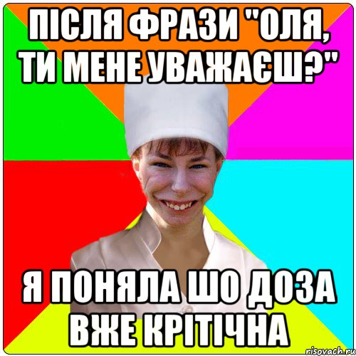 Після фрази "ОЛЯ, ТИ МЕНЕ УВАЖАЄШ?" Я ПОНЯЛА ШО ДОЗА ВЖЕ КРІТІЧНА