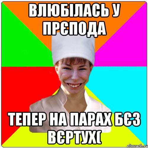 влюбілась у прєпода тепер на парах бєз вєртух(