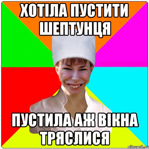 хотіла пустити шептунця пустила аж вікна тряслися