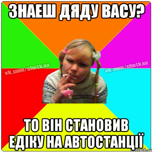 Знаеш дяду Васу? То він становив Едіку на автостанції, Мем Чотка тьола NEW 2