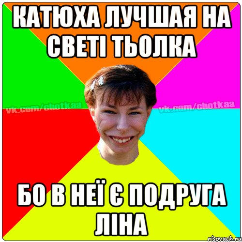 катюха лучшая на светі тьолка бо в неї є подруга Ліна, Мем Чотка тьола NEW