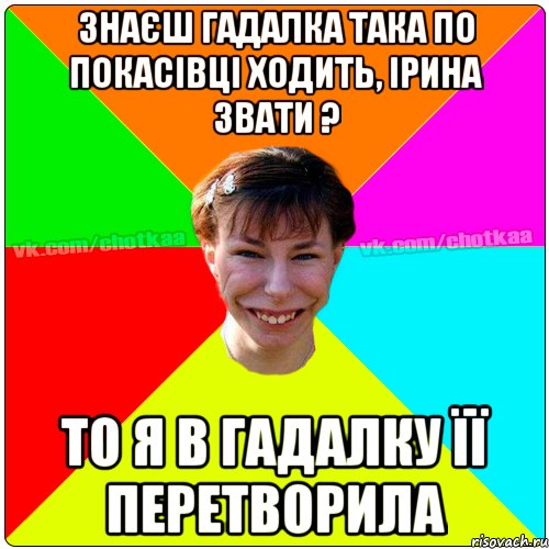 знаєш гадалка така по покасівці ходить, Ірина звати ? то я в гадалку її перетворила, Мем Чотка тьола NEW