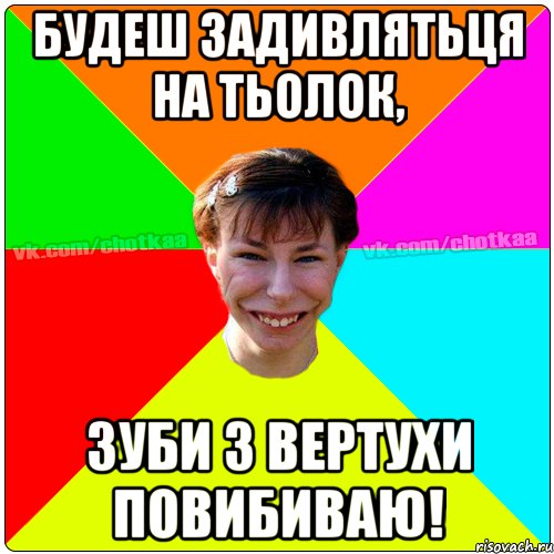 Будеш задивлятьця на тьолок, зуби з вертухи повибиваю!, Мем Чотка тьола NEW