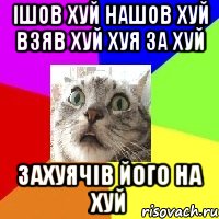 ішов хуй нашов хуй взяв хуй хуя за хуй захуячів його на хуй