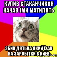 купив стаканчикон начав їми матилять збив дятька який їхав на заробітки в киев
