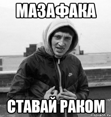 мазафака ставай раком