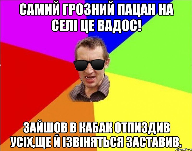 самий грозний пацан на селi це Вадос! зайшов в кабак отпиздив усiх,ще й iзвiняться заставив., Мем Чьоткий двiж