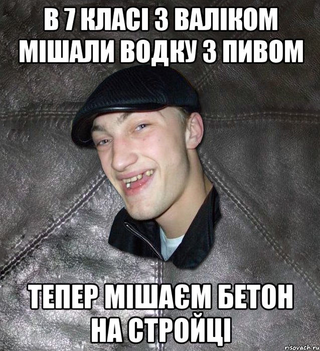 в 7 класі з валіком мішали водку з пивом тепер мішаєм бетон на стройці, Мем Тут Апасна