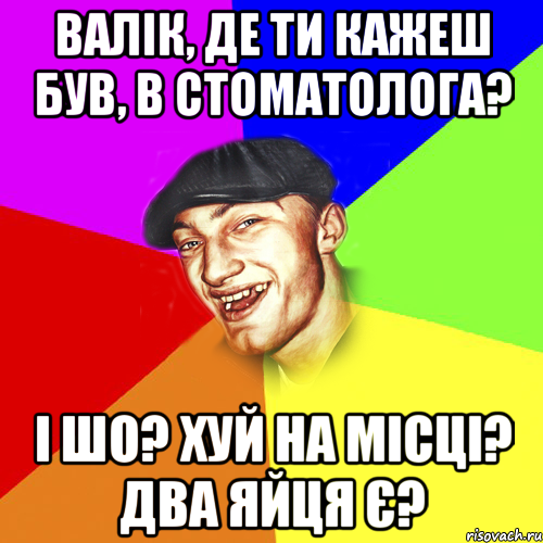 валік, де ти кажеш був, в стоматолога? і шо? хуй на місці? два яйця є?, Мем Чоткий Едик